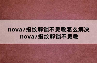 nova7指纹解锁不灵敏怎么解决 nova7指纹解锁不灵敏